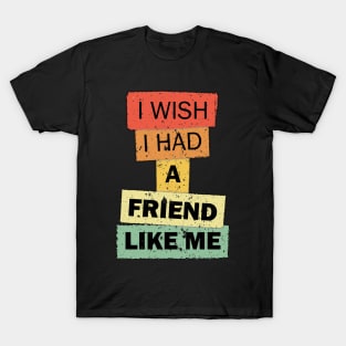 I wish i had a Friend like me funny quote saying T-Shirt